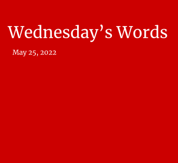  May 25, 2022 - Wednesday's Words